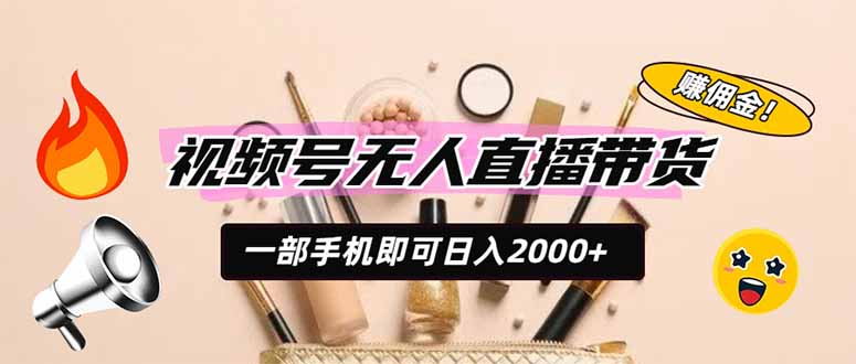 视频号无人直播带货，一部手机即可日入2000+，躺赚商家CPS佣金-摇钱树