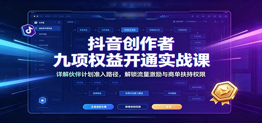抖音创作者九项权益开通实战课：详解伙伴计划准入路径，解锁流量激励与商单扶持权限-盈科项目资源网