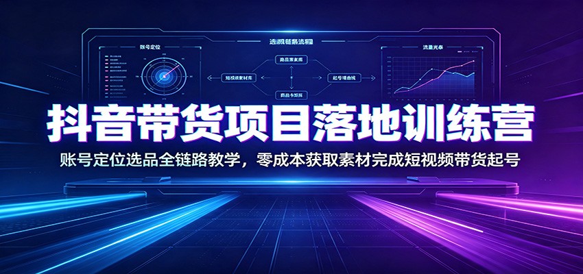 抖音带货项目落地训练营：账号定位选品全链路教学，零成本获取素材完成短视频带货起号-景枢聚合