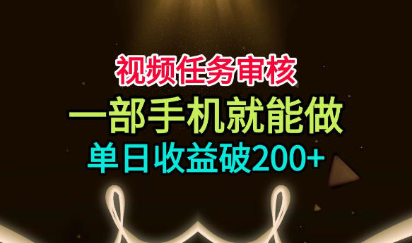 视频任务审核，一部手机就能做，简单上手，单日收益破200+【揭秘】-景枢聚合