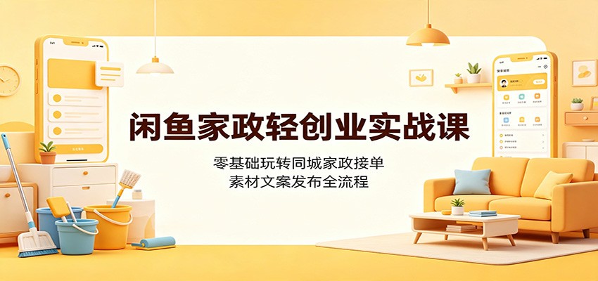 闲鱼家政轻创业实战课：零基础玩转同城家政接单，素材文案发布全流程-徕钱快