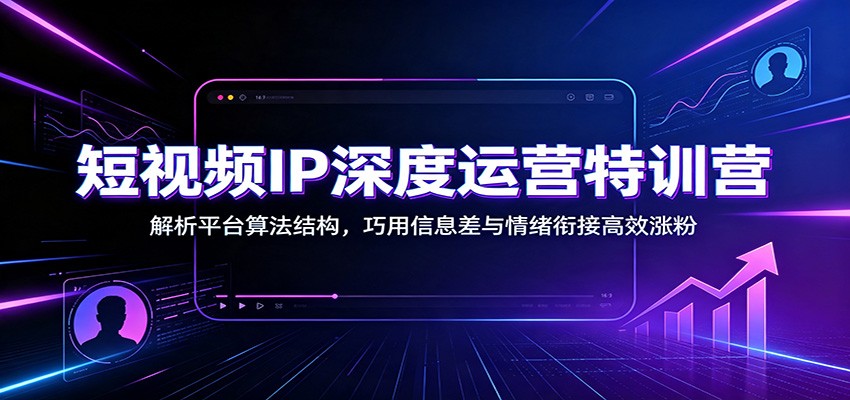 短视频IP深度运营特训营:解析平台算法结构,巧用信息差与情绪衔接高效涨粉-聚豪云创