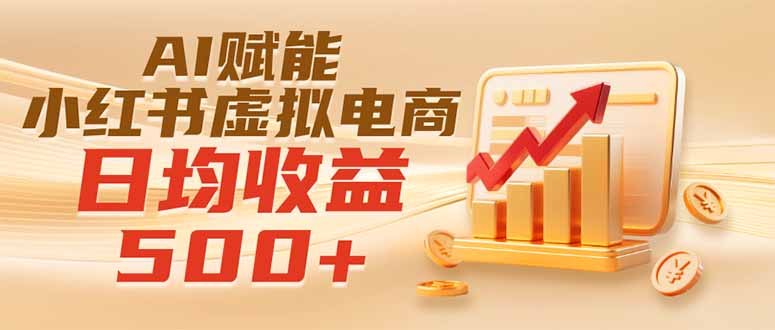 实测落地｜AI赋能小红书虚拟电商，日均收益500+-财迷疯