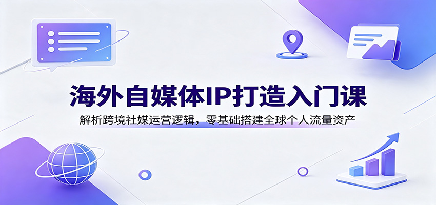 海外自媒体IP打造入门课：解析跨境社媒运营逻辑，零基础搭建全球个人流量资产-摇钱树