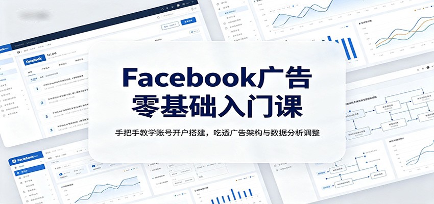Facebook广告零基础入门课：手把手教学账号开户搭建，吃透广告架构与数据分析调整-摇钱树