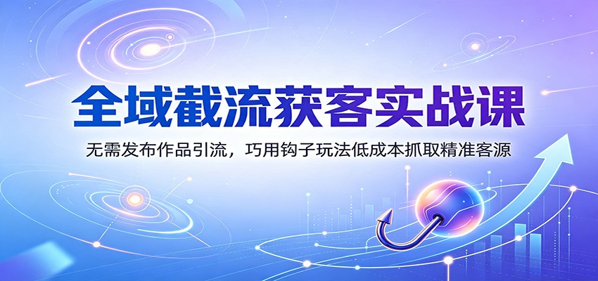 全域截流获客实战课：无需发布作品引流，巧用钩子玩法低成本抓取精准客源-摇钱树