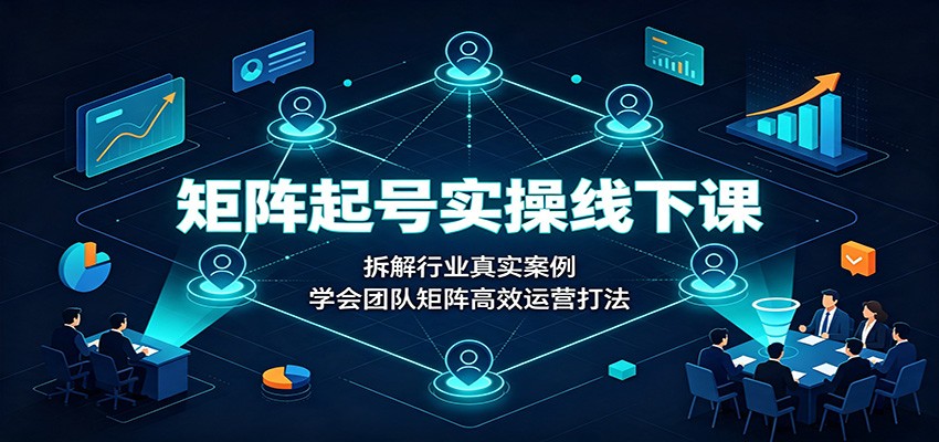 矩阵起号实操线下课：拆解行业真实案例，学会团队矩阵高效运营打法-摇钱树