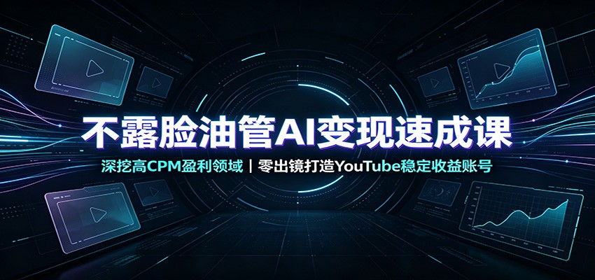 不露脸油管AI变现速成课：深挖高CPM盈利领域，零出镜打造YouTube稳定收益账号-摇钱树
