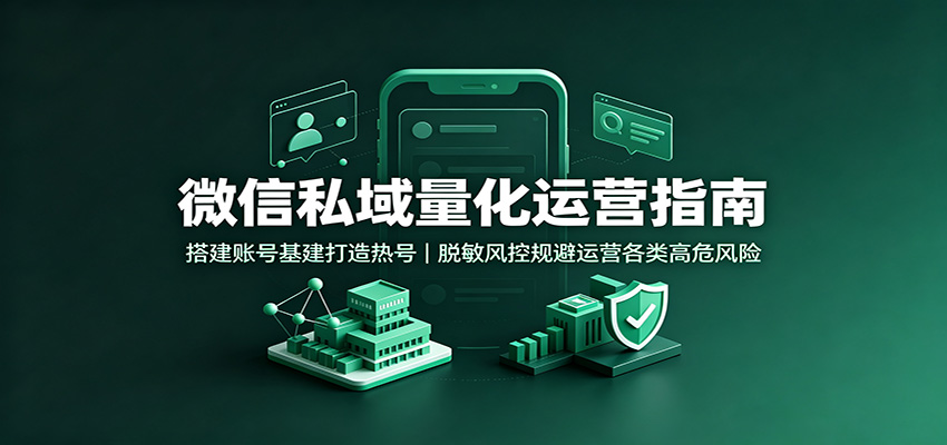 微信私域量化运营指南：搭建账号基建打造热号，脱敏风控规避运营各类高危风险-摇钱树