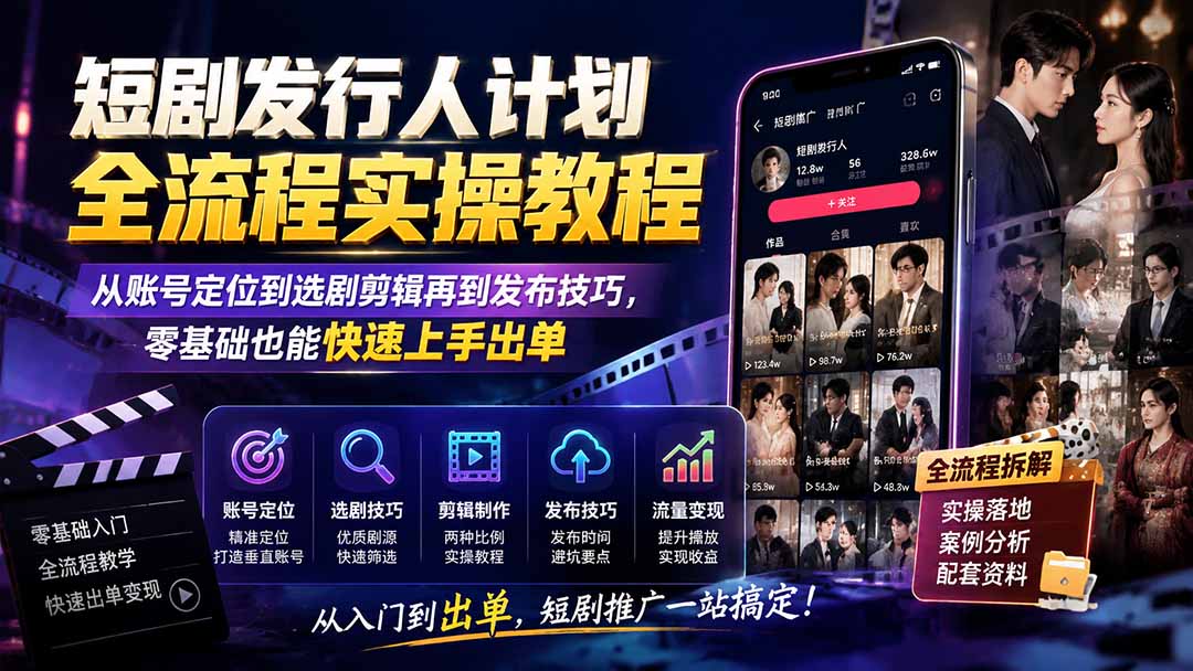 短剧发行人计划全流程实操教程;从账号定位到选剧剪辑再到发布技巧,零基础也能快速上手出单-摇钱树