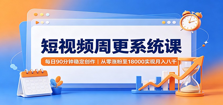 短视频周更系统课：每日90分钟稳定创作，从零涨粉至18000实现月入八千-摇钱树