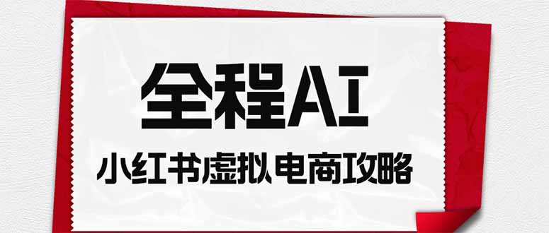全程AI自动化｜小红书虚拟电商轻资产变现全攻略-摇钱树