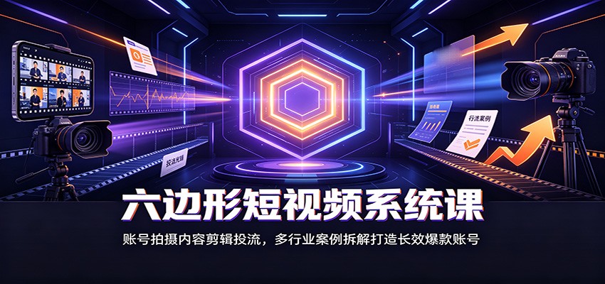 六边形短视频系统课：账号拍摄内容剪辑投流，多行业案例拆解打造长效爆款账号-摇钱树