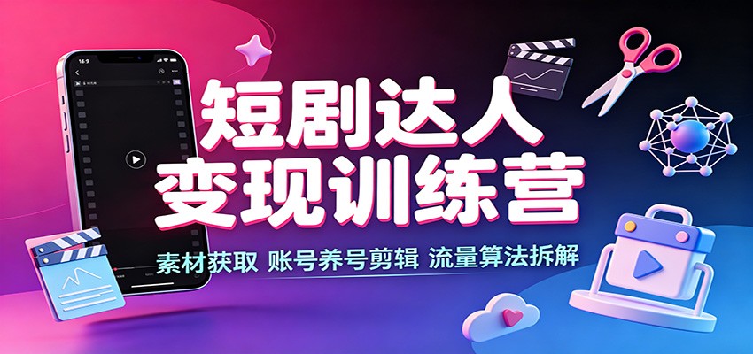短剧达人变现训练营：素材获取，账号养号剪辑，流量算法拆解-摇钱树