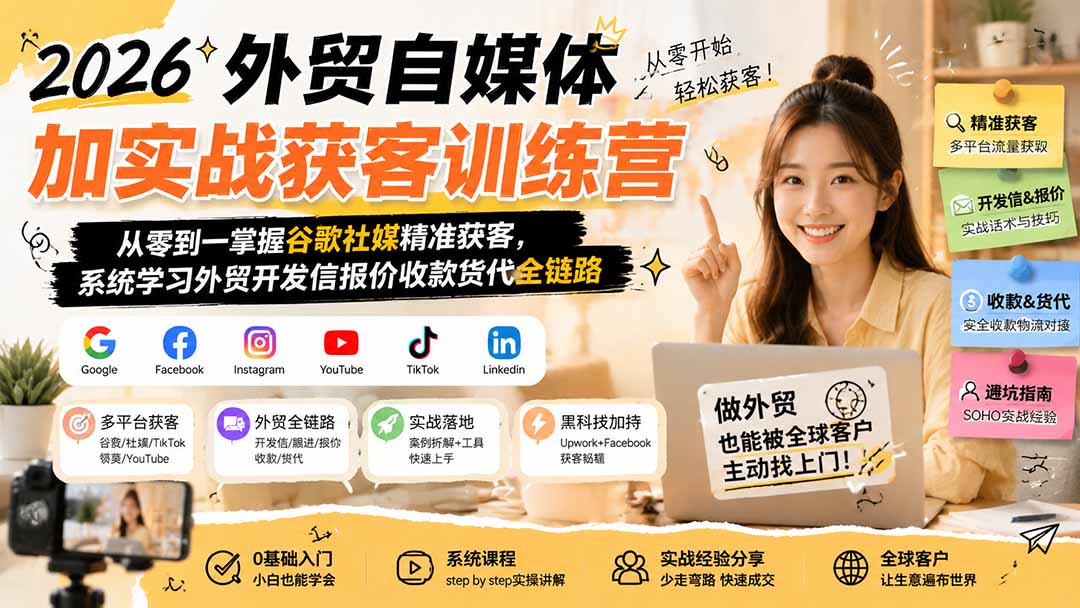 2026外贸自媒体加实战获客训练营;从零到一掌握谷歌社媒精准获客,系统学习外贸开发信报价收款货代全链路-好学创业资源