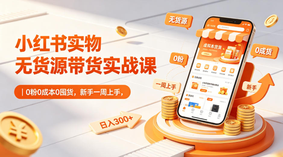 小红书实物无货源带货实战课｜0粉0成本0囤货，新手一周上手，日入300+(更新0812)-摇钱树