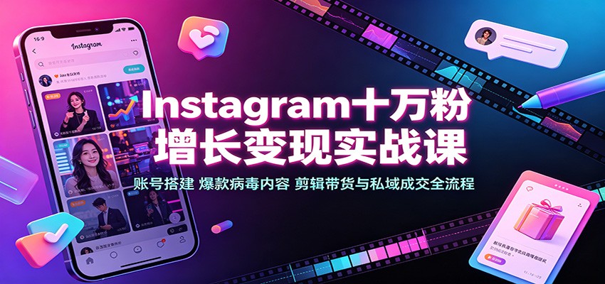 Instagram十万粉增长变现实战课:账号搭建、爆款病毒内容、剪辑带货与私域成交全流程-摇钱树