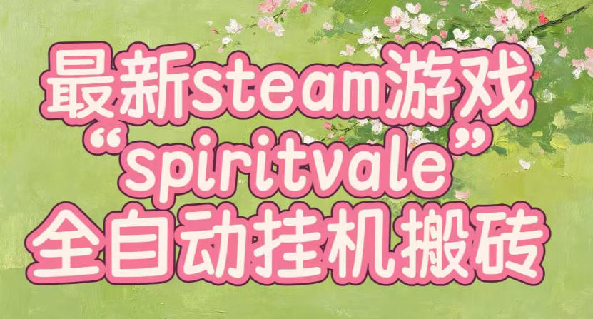 最新steam爆火游戏spiritvale,单窗口日入100+,可矩阵操作,全套保姆级教程【揭秘】-摇钱树
