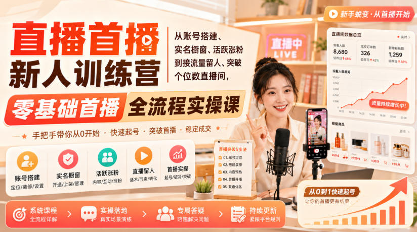 直播首播新人训练营｜从账号搭建、实名橱窗、活跃涨粉到接流量留人、突破个位数直播间，零基础首播全流程实操课-好学创业资源