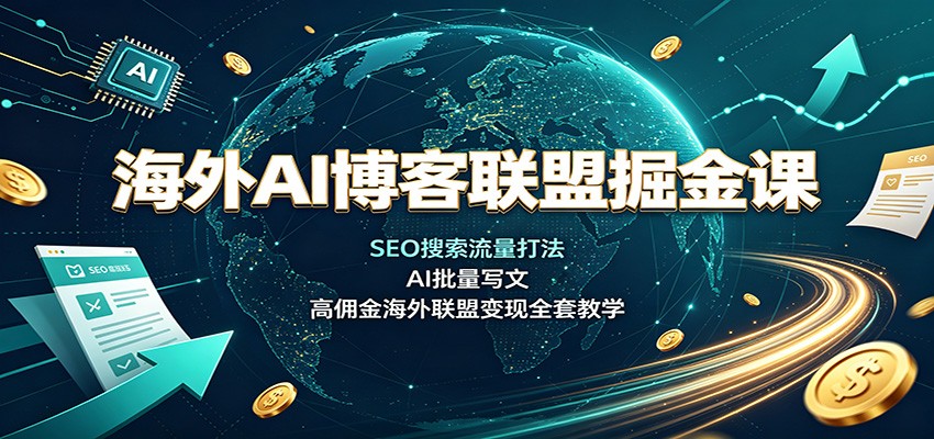 海外AI博客联盟掘金课:SEO搜索流量打法,AI批量写文,高佣金海外联盟变现全套教学-摇钱树