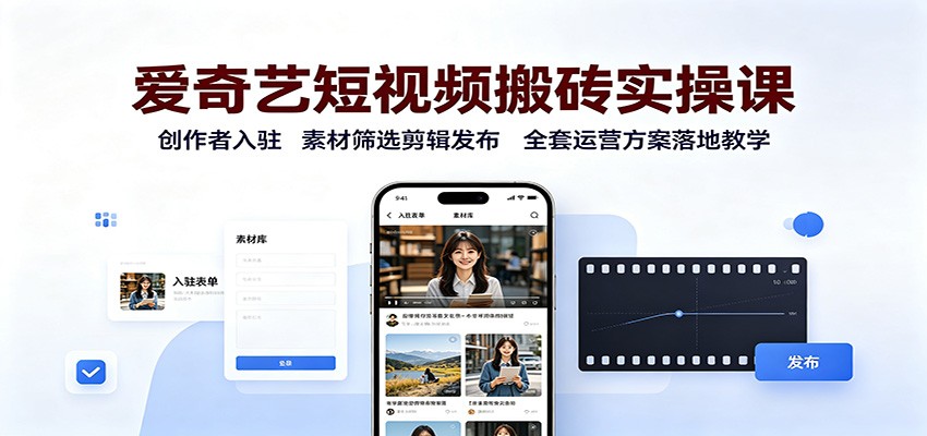 爱奇艺短视频搬砖实操课：创作者入驻，素材筛选剪辑发布，全套运营方案落地教学-摇钱树
