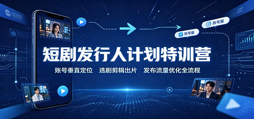短剧发行人计划特训营:账号垂直定位,选剧剪辑出片,发布流量优化全流程-摇钱树