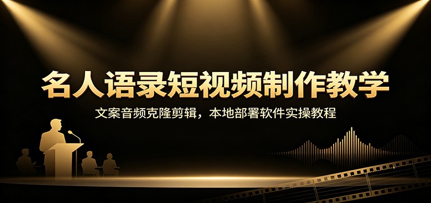 名人语录短视频制作教学：文案音频克隆剪辑，本地部署软件实操教程-好学创业资源