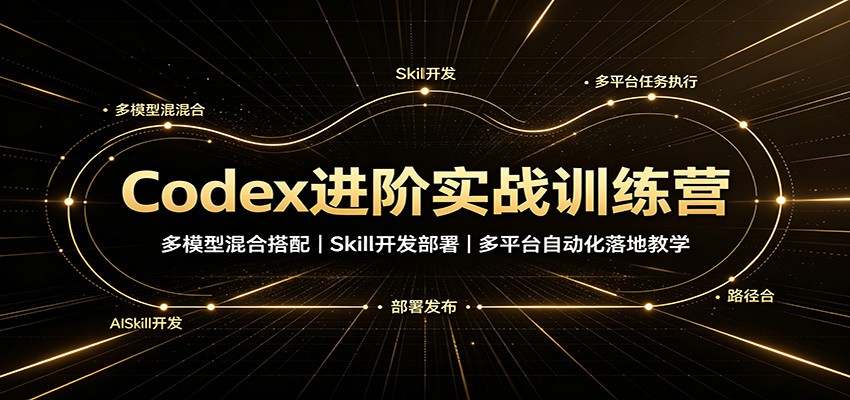 Codex进阶实战训练营:多模型混合搭配,Skill开发部署,多平台自动化落地教学-摇钱树