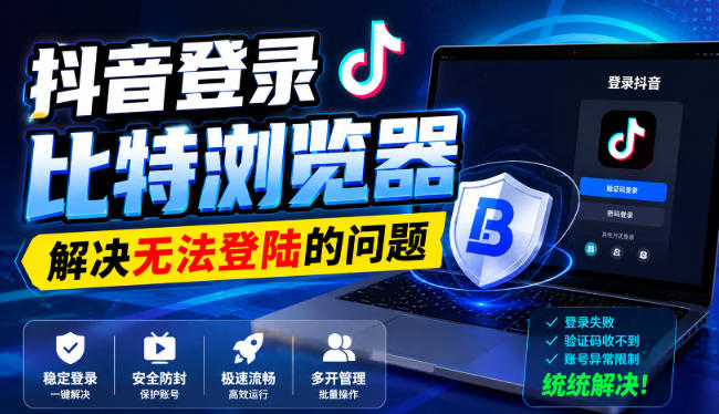 抖音登录比特浏览器,解决无法登陆的问题-摇钱树