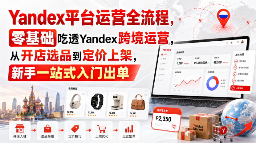 Yandex平台运营全流程,零基础吃透Yandex跨境运营,从开店选品到定价上架,新手一站式入门出单-摇钱树