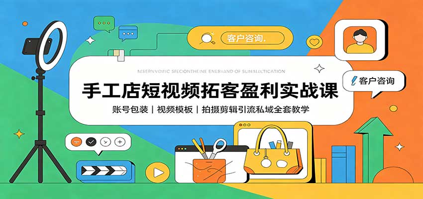 手工店短视频拓客盈利实战课：账号包装，视频模板，拍摄剪辑引流私域全套教学-摇钱树