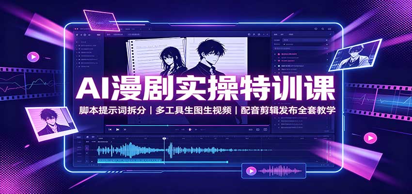 AI漫剧实操特训课：脚本提示词拆分，多工具生图生视频，配音剪辑发布全套教学