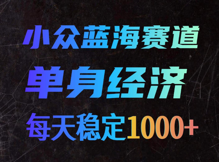 小众蓝海赛道,单身经济,每天稳定1000+,新手友好、门槛极低【揭秘】-摇钱树