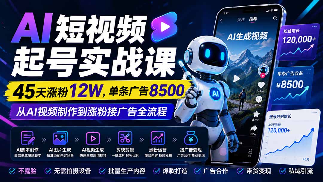 AI短视频起号实战课：45天涨粉12W，单条广告8500，从AI视频制作到涨粉接广告全流程-千帆创业