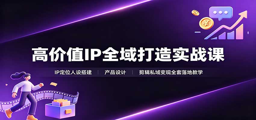 高价值IP全域打造实战课：IP定位人设搭建，产品设计，剪辑私域变现全套落地教学-摇钱树