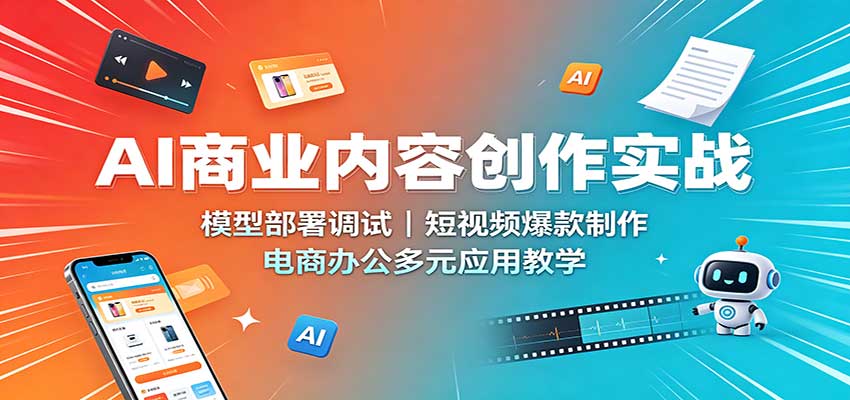 AI商业内容创作实战:模型部署调试,短视频爆款制作,电商办公多元应用教学-摇钱树