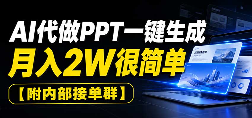 AI代做PPT一键生成,月入2W很简单,附内部接单群-千帆创业