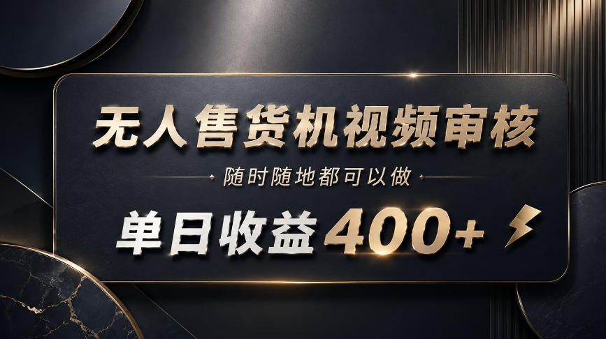 无人售货机视频审核，随时随地都可以做，单日收益400+，有手就能做【揭秘】-千帆创业