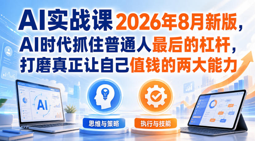 AI实战课2026年8月新版,AI时代抓住普通人最后的杠杆,打磨真正让自己值钱的两大能力-摇钱树