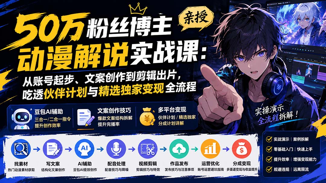 50万粉丝博主亲授动漫解说实战课：从账号起步、文案创作到剪辑出片，吃透伙伴计划与精选独家变现全流程-摇钱树