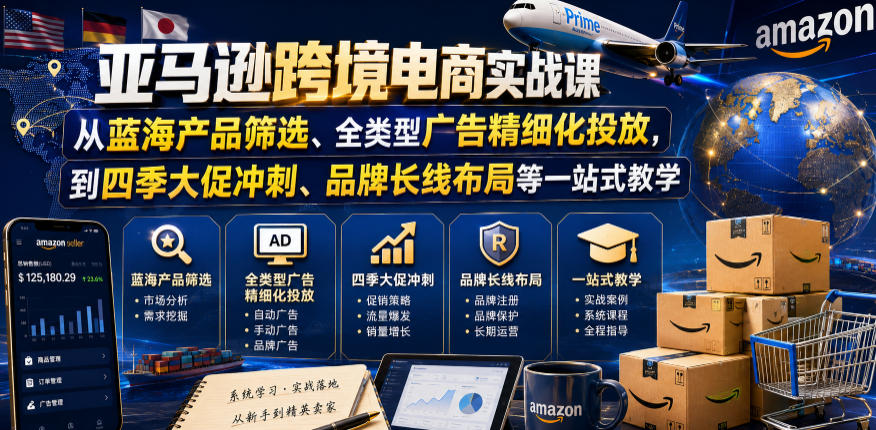 亚马逊跨境电商实战课,从蓝海产品筛选、全类型广告精细化投放,到四季大促冲刺、品牌长线布局等一站式教学(更新0831)
