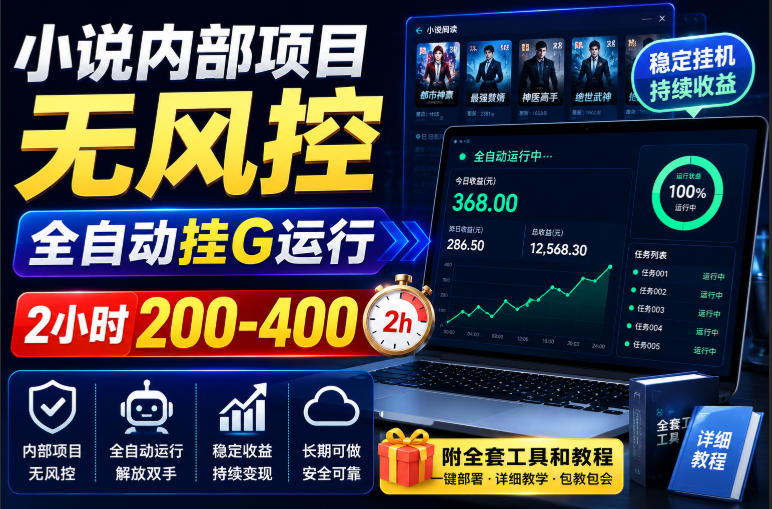 小说内部项目无风控,全自动挂G运行,2小时200-400,附全套工具和教程【揭秘】