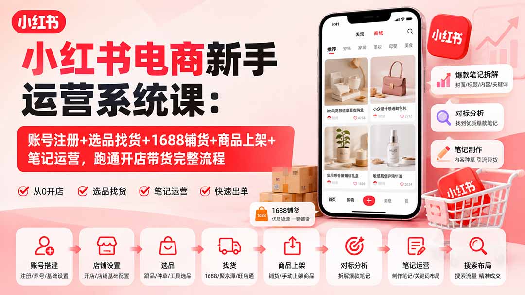 小红书电商新手运营系统课:账号注册+选品找货+1688铺货+商品上架+笔记运营,跑通开店带货完整流程-摇钱树