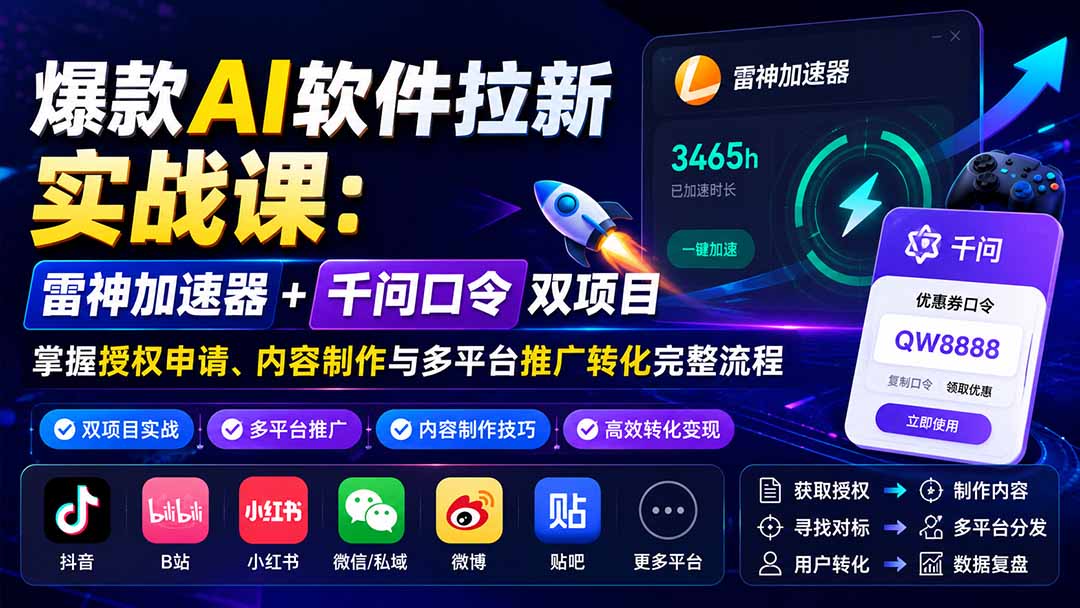 爆款AI软件拉新实战课:雷神加速器+千问口令双项目,掌握授权申请、内容制作与多平台推广转化完整流程-盈科项目资源网