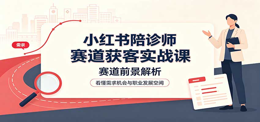 小红书陪诊师赛道获客实战课：赛道前景解析，账号运营，业务流程风控-摇钱树