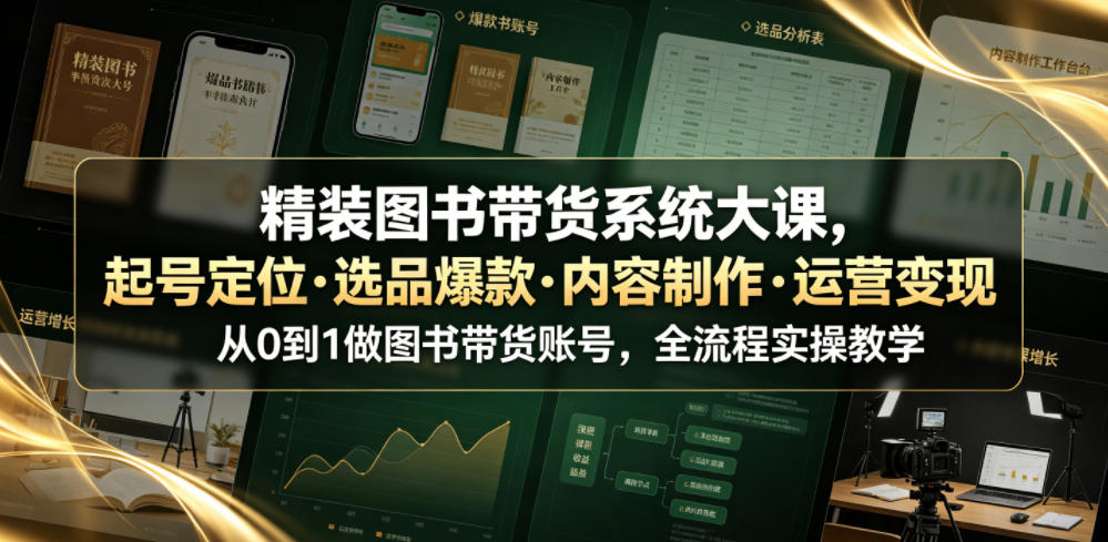 精装图书带货系统大课,起号定位・选品爆款・内容制作・运营变现,从0到1做图书带货账号,全流程实操教学(更新)-摇钱树