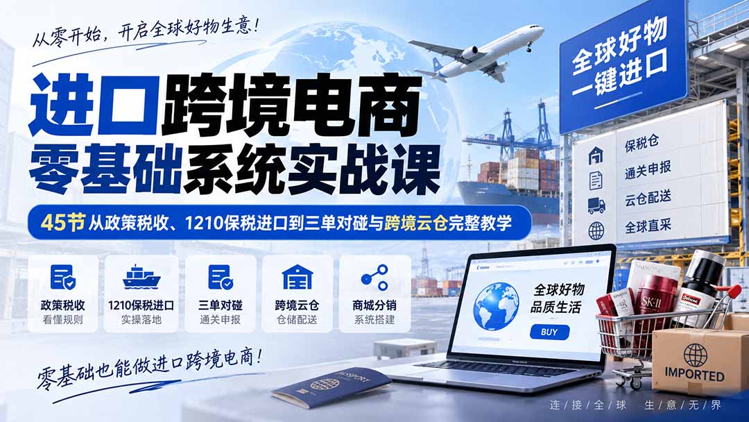 进口跨境电商零基础系统实战课:45节从政策税收、1210保税进口到三单对碰与跨境云仓完整教学-摇钱树