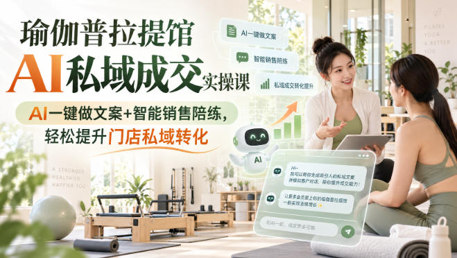 瑜伽普拉提馆AI私域成交实操课|AI一键做文案+智能销售陪练,轻松提升门店私域转化-摇钱树