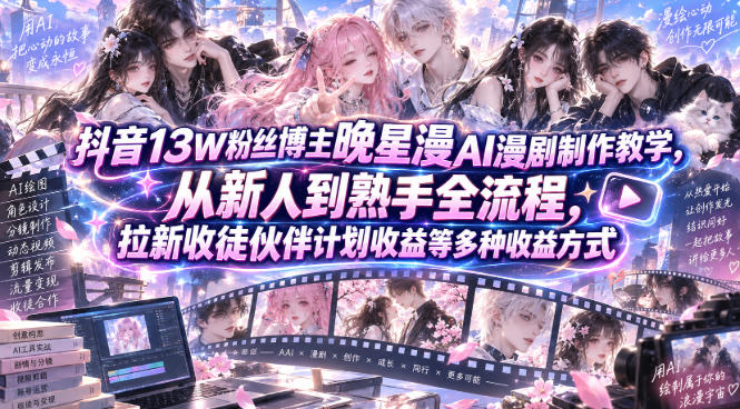 抖音13W粉丝博主晚星漫AI漫剧制作教学,从新人到熟手全流程,拉新收徒伙伴计划收益等多种收益方式,单日1K+-摇钱树
