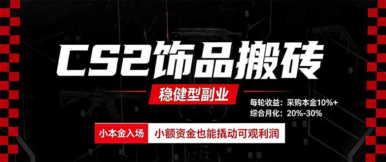 CS2饰品搬砖,每轮收益为采购本金的10%+,综合月化为20-30%,稳健型副业-盈科项目资源网